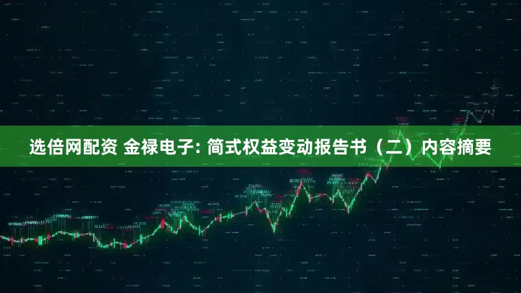 选倍网配资 金禄电子: 简式权益变动报告书（二）内容摘要