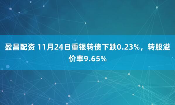 盈昌配资 11月24日重银转债下跌0.23%，转股溢价率9.65%